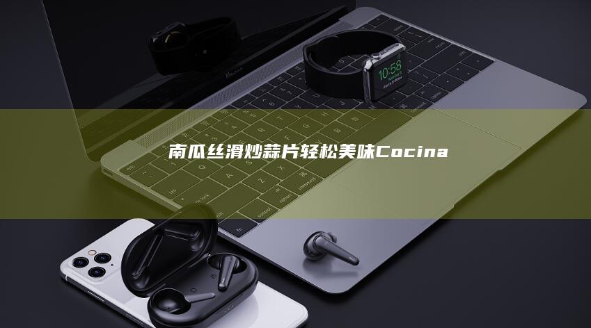 南瓜丝滑炒蒜片 轻松美味Cocina